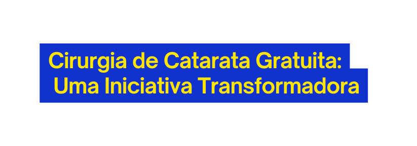 Cirurgia de Catarata Gratuita Uma Iniciativa Transformadora